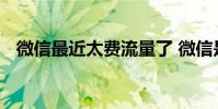 微信最近太费流量了 微信是不是很费流量