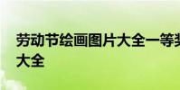 劳动节绘画图片大全一等奖 劳动节绘画图片大全
