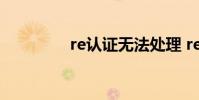 re认证无法处理 re认证版