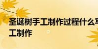 圣诞树手工制作过程什么写用文字 圣诞树手工制作