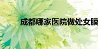 成都哪家医院做处女膜修复手术好