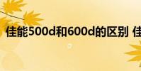 佳能500d和600d的区别 佳能500d和600d