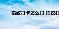指纹打卡怎么打 指纹打卡怎么代打