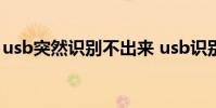 usb突然识别不出来 usb识别不出来怎么解决