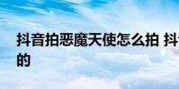 抖音拍恶魔天使怎么拍 抖音上的恶魔怎么拍的