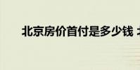 北京房价首付是多少钱 北京房价首付