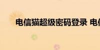 电信猫超级密码登录 电信猫超级密码