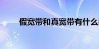 假宽带和真宽带有什么区别 假宽带