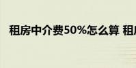 租房中介费50%怎么算 租房中介费怎么算