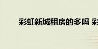 彩虹新城租房的多吗 彩虹新城出租