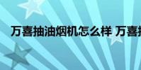 万喜抽油烟机怎么样 万喜抽油烟机怎么样