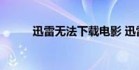 迅雷无法下载电影 迅雷无法下载