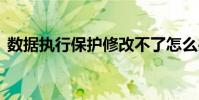 数据执行保护修改不了怎么办 数据执行保护