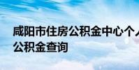 咸阳市住房公积金中心个人查询 咸阳市住房公积金查询