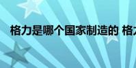 格力是哪个国家制造的 格力是哪个国家的