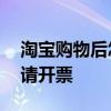 淘宝购物后怎样申请开票 淘宝购物后怎么申请开票