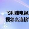 飞利浦电视怎么连接wifi网络 飞利浦智能电视怎么连接WiFi网络