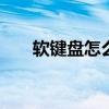 软键盘怎么打开视频 软键盘怎么打开