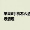 苹果6手机怎么清理内存垃圾视频 苹果手机怎么清理内存垃圾清理