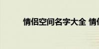 情侣空间名字大全 情侣空间名字
