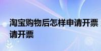淘宝购物后怎样申请开票 淘宝购物后怎么申请开票