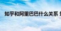 知乎和阿里巴巴什么关系 知乎是阿里的吗