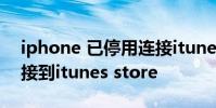 iphone 已停用连接itunes 苹果手机无法连接到itunes store