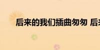 后来的我们插曲匆匆 后来的我们插曲