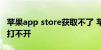 苹果app store获取不了 苹果手机app store打不开