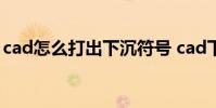cad怎么打出下沉符号 cad下沉符号怎么输入