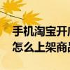 手机淘宝开店怎么上架商品呢 手机淘宝开店怎么上架商品