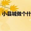 小县城做个什么生意 县城小本生意做什么好