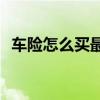 车险怎么买最划算? 车险怎么买最划算实用