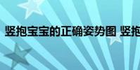 竖抱宝宝的正确姿势图 竖抱宝宝的正确姿势