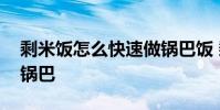 剩米饭怎么快速做锅巴饭 剩米饭怎么快速做锅巴