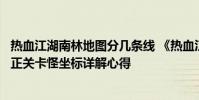 热血江湖南林地图分几条线 《热血江湖》热血江湖九泉与柳正关卡怪坐标详解心得