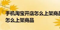 手机淘宝开店怎么上架商品呢 手机淘宝开店怎么上架商品