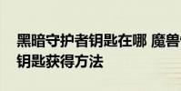 黑暗守护者钥匙在哪 魔兽怀旧服黑暗守护者钥匙获得方法