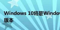 Windows 10将是Windows操作系统的最新版本