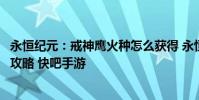 永恒纪元:戒神鹰火种怎么获得 永恒纪元:戒神鹰火种获得攻略 快吧手游