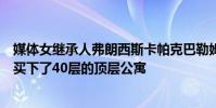 媒体女继承人弗朗西斯卡帕克巴勒姆在达林赫斯特的地平线买下了40层的顶层公寓