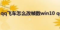 qq飞车怎么改帧数win10 qq飞车怎么改帧数