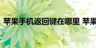 苹果手机返回键在哪里 苹果手机返回键在哪