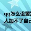 qq怎么设置别人加不了自己的 qq怎么设置别人加不了自己