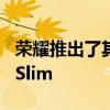 荣耀推出了其首款笔记本电脑系列荣耀BookSlim