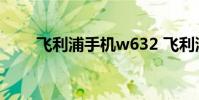 飞利浦手机w632 飞利浦手机w632