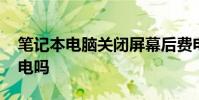 笔记本电脑关闭屏幕后费电吗 笔记本电脑费电吗