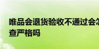 唯品会退货验收不通过会怎样 唯品会退货检查严格吗