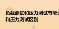 负载测试和压力测试有哪些异同点 负载测试和压力测试区别