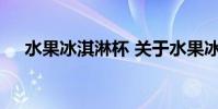 水果冰淇淋杯 关于水果冰淇淋杯的介绍